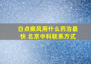 白点癫风用什么药治最快 北京中科联系方式